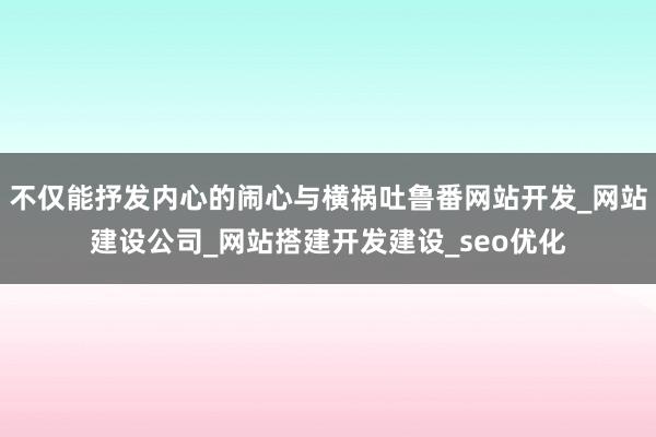 不仅能抒发内心的闹心与横祸吐鲁番网站开发_网站建设公司_网站搭建开发建设_seo优化